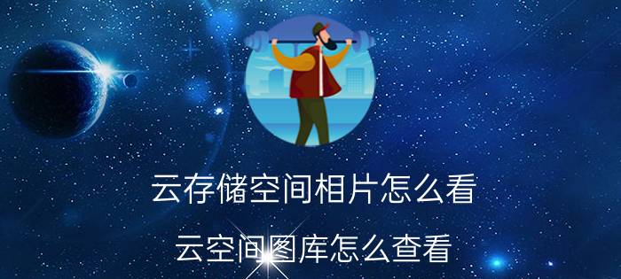 云存储空间相片怎么看 云空间图库怎么查看？